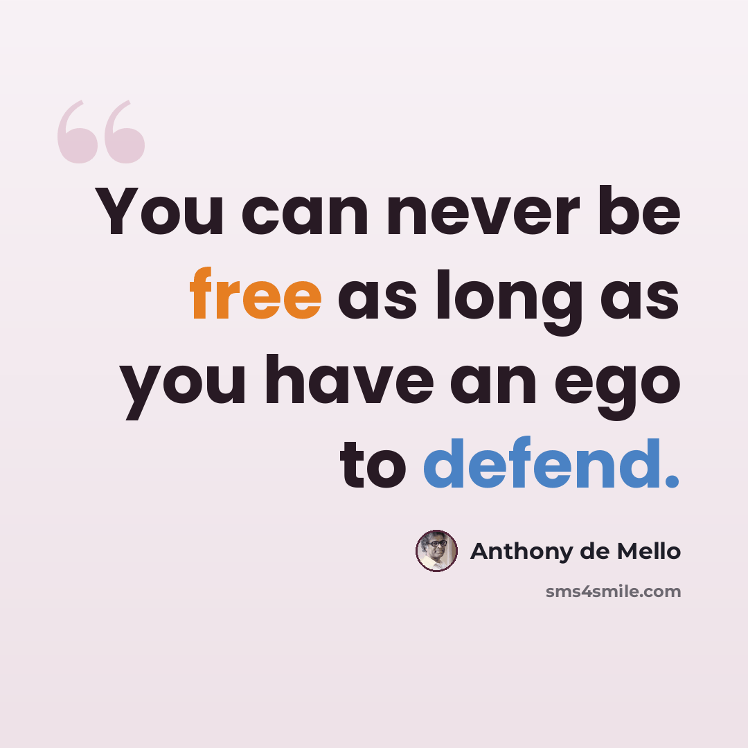 “You can never be free as long as you have an ego to defend.” quote by Anthony de Mello