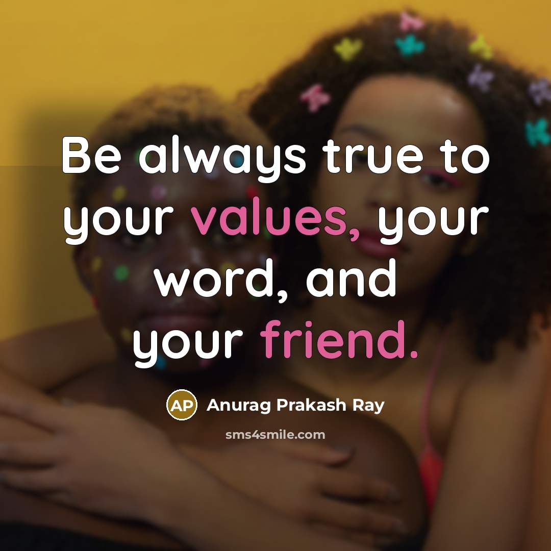“Be always true to your values, your word, and your friend.” quote by Anurag Prakash Ray