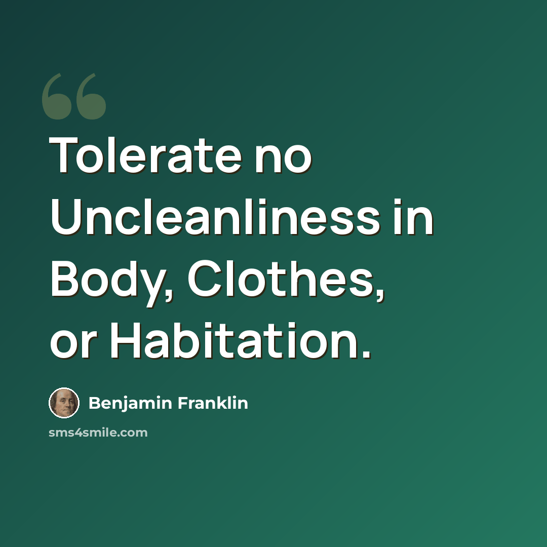 “Tolerate no Uncleanliness in Body, Clothes, or Habitation.” quote by Benjamin Franklin
