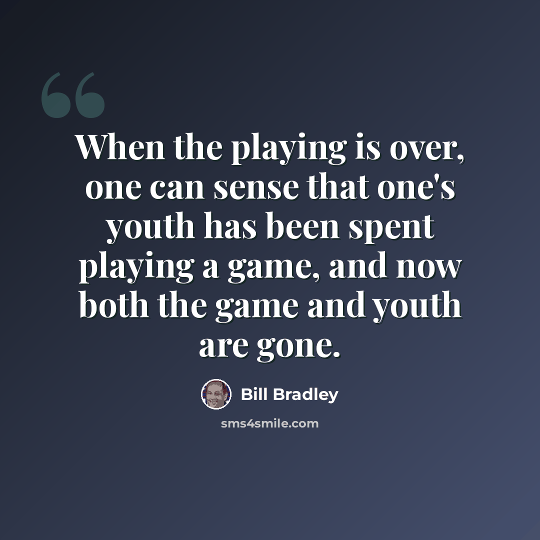 “When the playing is over, one can sense that one's youth has been spent playing a game, and now both the game and youth are gone.” quote by Bill Bradley