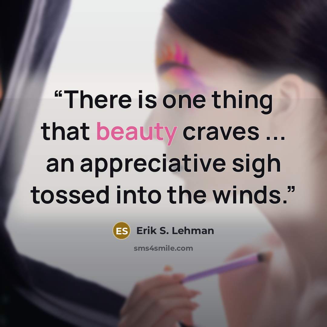 “There is one thing that beauty craves ... an appreciative sigh tossed into the winds.” quote by Erik S. Lehman