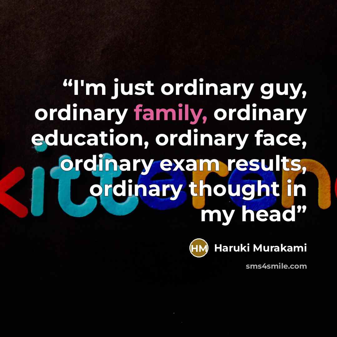 “I'm just ordinary guy, ordinary family, ordinary education, ordinary face, ordinary exam results, ordinary thought in my head” quote by Haruki Murakami