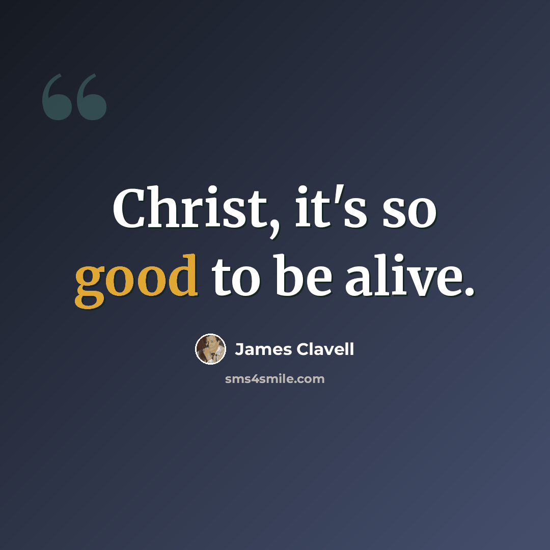 “Christ, it's so good to be alive.” quote by James Clavell