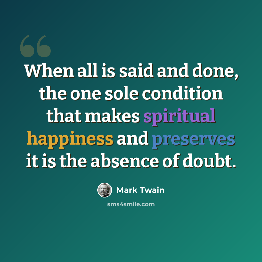 “When all is said and done, the one sole condition that makes spiritual happiness and preserves it is the absence of doubt.” quote by Mark Twain