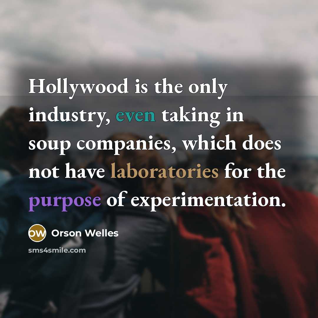 “Hollywood is the only industry, even taking in soup companies, which does not have laboratories for the purpose of experimentation.” quote by Orson Welles