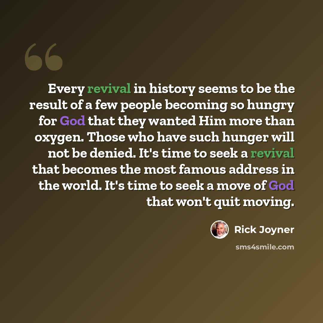 “Every revival in history seems to be the result of a few people becoming so hungry for God that they wanted Him more than oxygen. Those who have such hunger will not be denied. It's time to seek a revival that becomes the most famous address in the world. It's time to seek a move of God that won't…” quote by Rick Joyner
