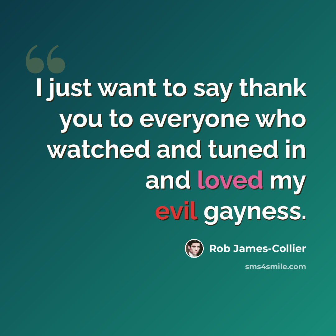 “I just want to say thank you to everyone who watched and tuned in and loved my evil gayness.” quote by Rob James-Collier
