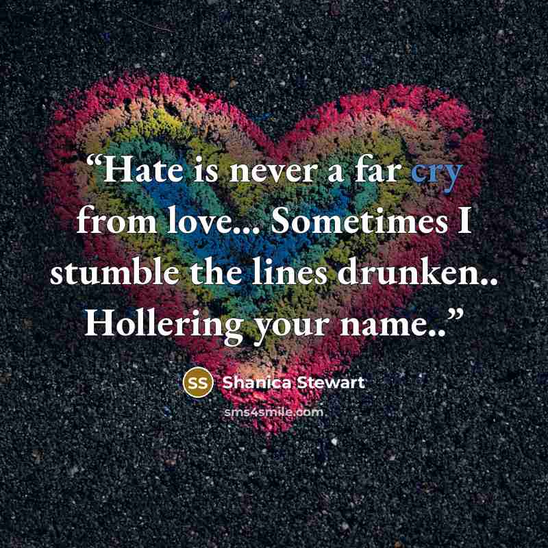 “Hate is never a far cry from love… Sometimes I stumble the lines drunken.. Hollering your name..” quote by Shanica Stewart