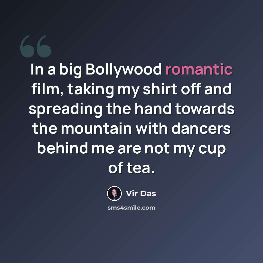 “In a big Bollywood romantic film, taking my shirt off and spreading the hand towards the mountain with dancers behind me are not my cup of tea.” quote by Vir Das
