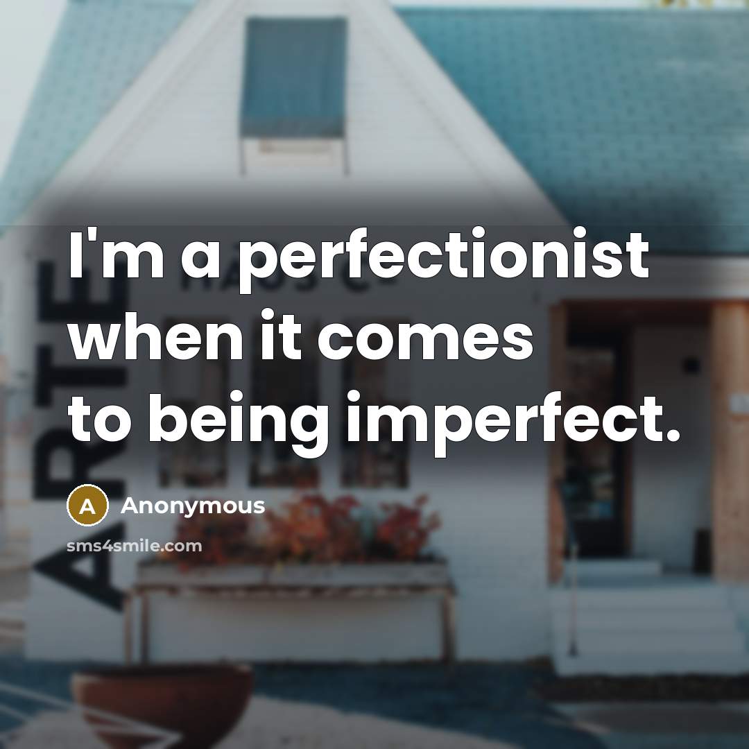 “I'm a perfectionist when it comes to being imperfect.” quote by Anonymous