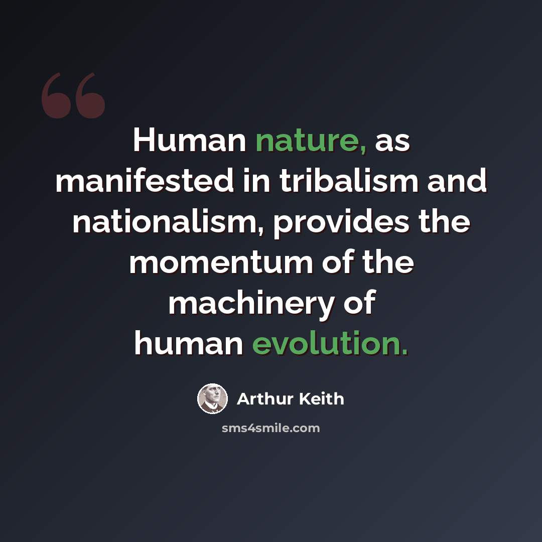 “Human nature, as manifested in tribalism and nationalism, provides the momentum of the machinery of human evolution.” quote by Arthur Keith