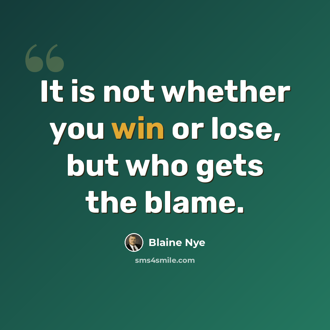 “It is not whether you win or lose, but who gets the blame.” quote by Blaine Nye