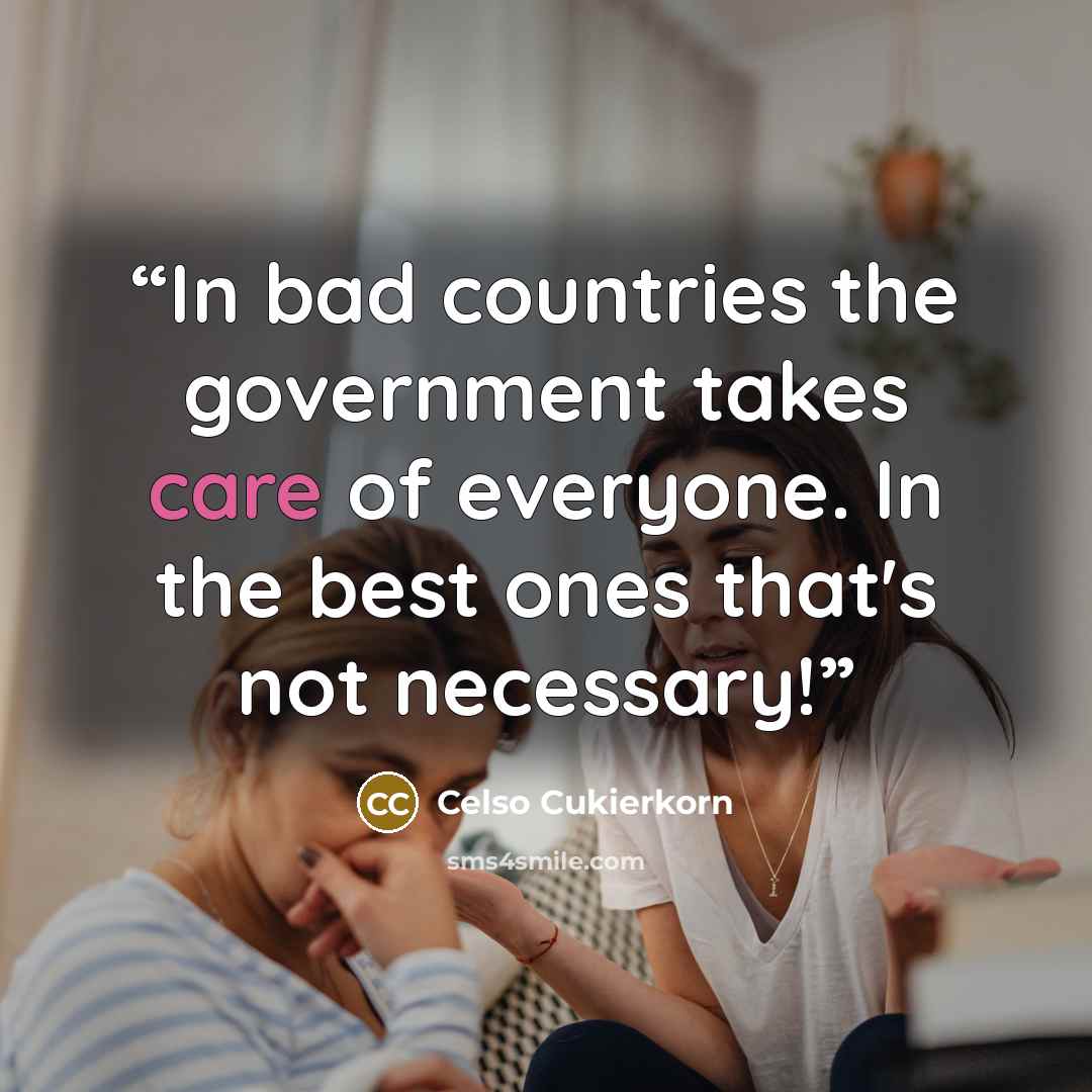 “In bad countries the government takes care of everyone. In the best ones that's not necessary!‏” quote by Celso Cukierkorn