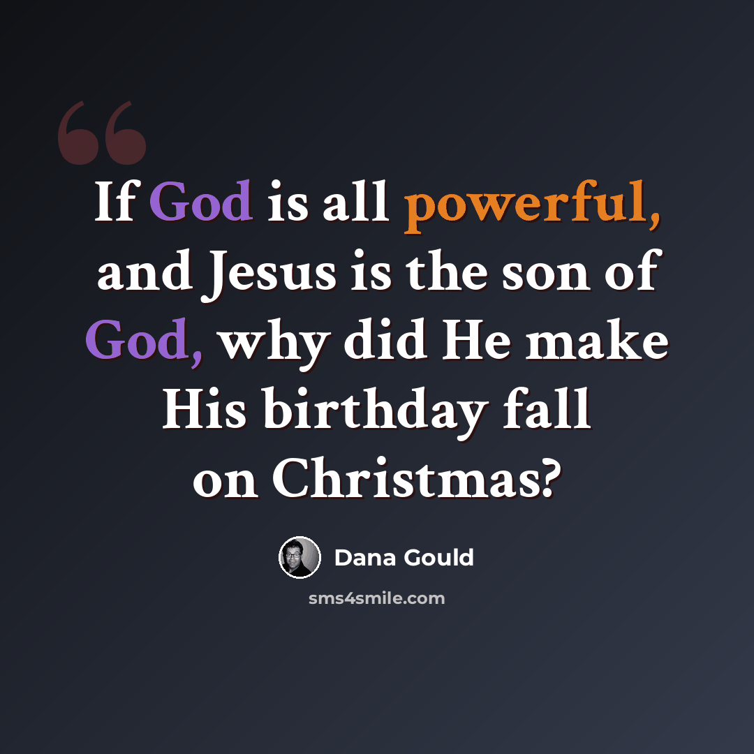 “If God is all powerful, and Jesus is the son of God, why did He make His birthday fall on Christmas?” quote by Dana Gould