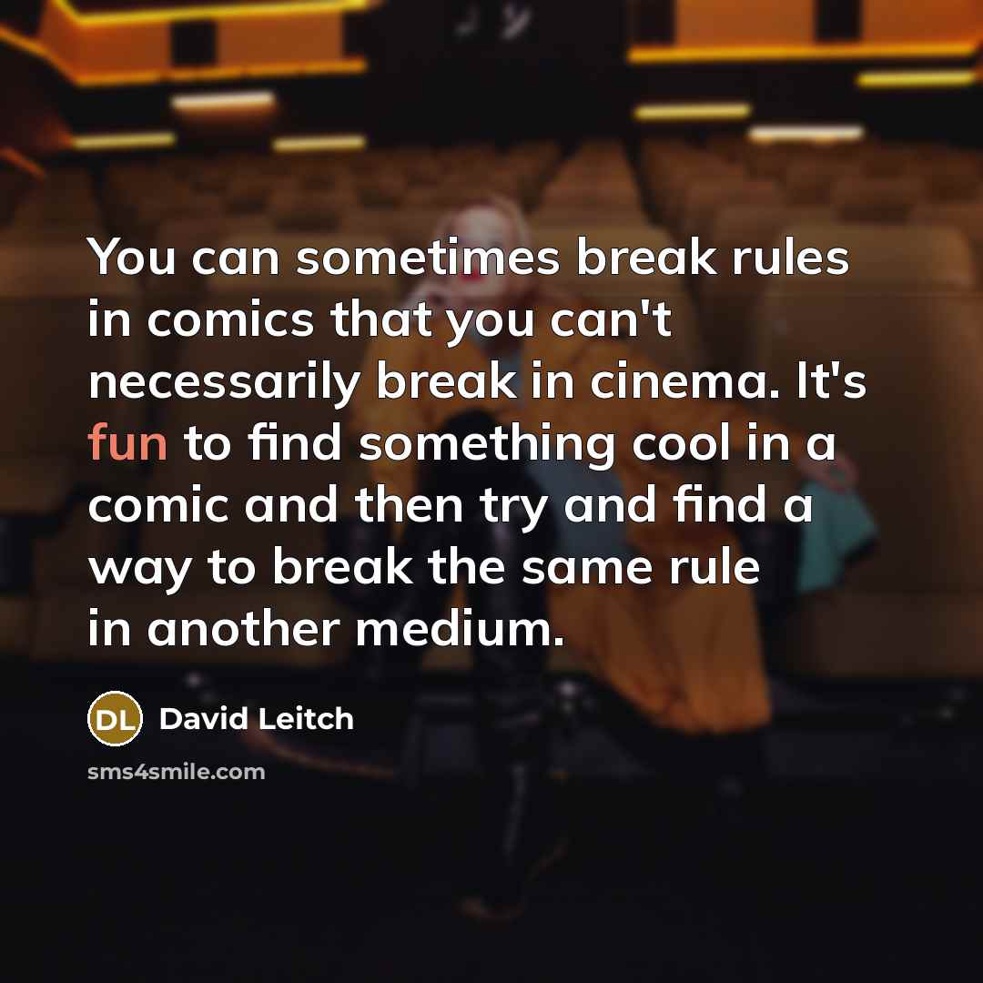 “You can sometimes break rules in comics that you can't necessarily break in cinema. It's fun to find something cool in a comic and then try and find a way to break the same rule in another medium.” quote by David Leitch