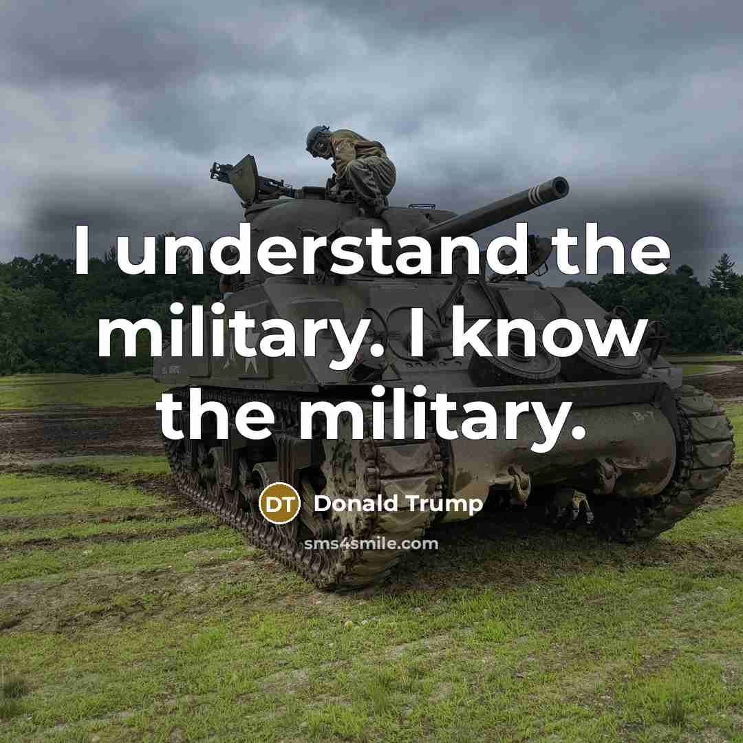 “I understand the military. I know the military.” quote by Donald Trump