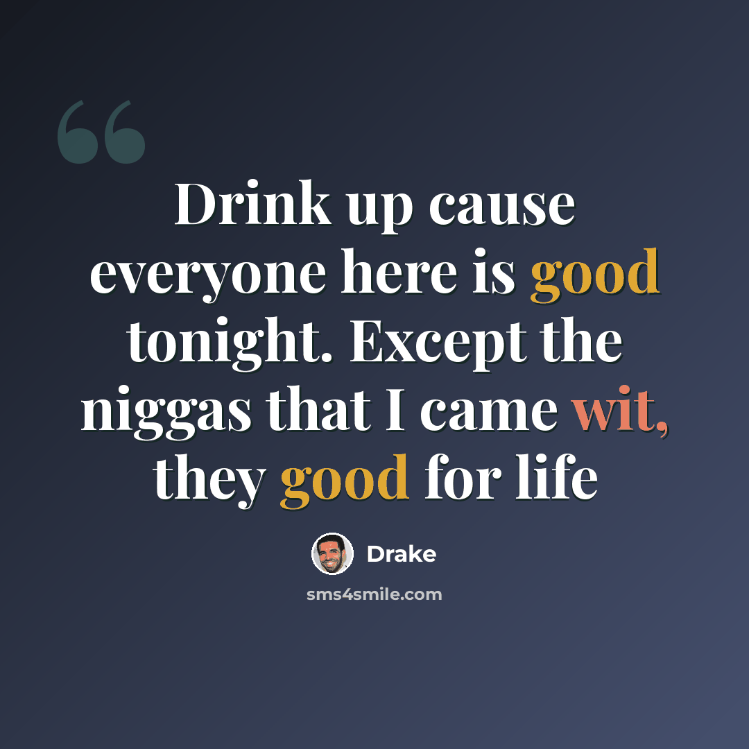 “Drink up cause everyone here is good tonight. Except the niggas that I came wit, they good for life” quote by Drake