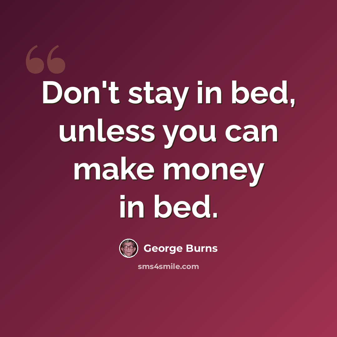 “Don't stay in bed, unless you can make money in bed.” quote by George Burns