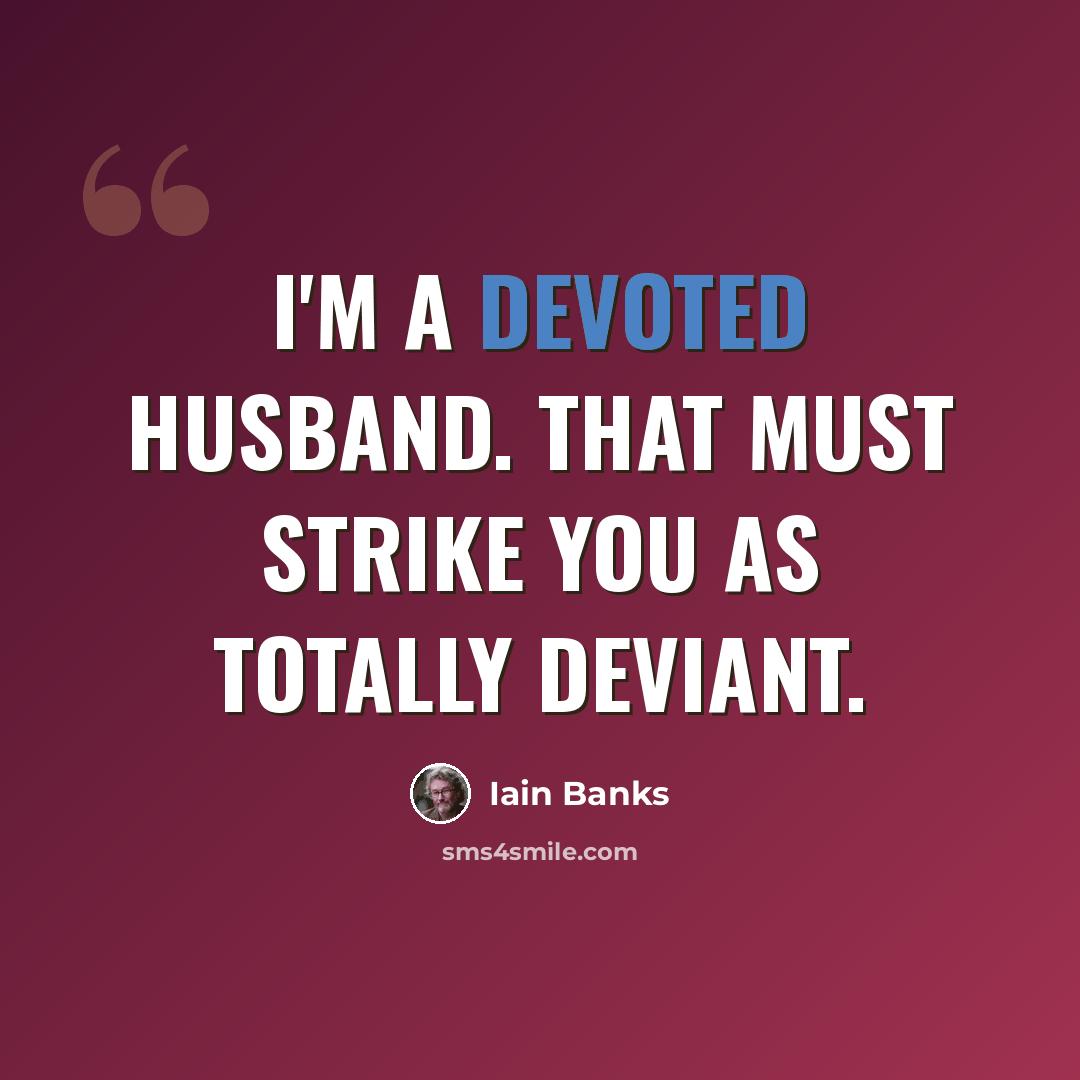 “I'm a devoted husband. That must strike you as totally deviant.” quote by Iain Banks