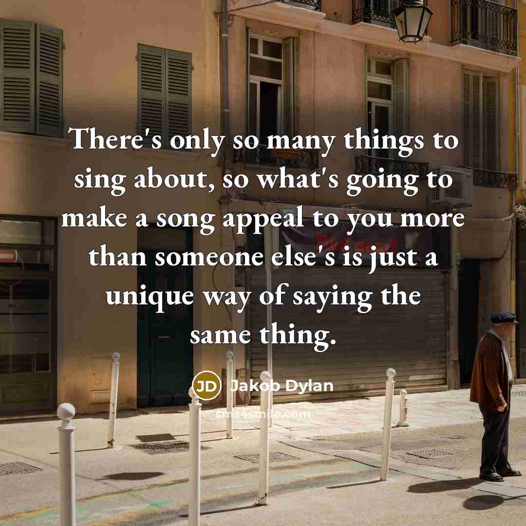 “There's only so many things to sing about, so what's going to make a song appeal to you more than someone else's is just a unique way of saying the same thing.” quote by Jakob Dylan