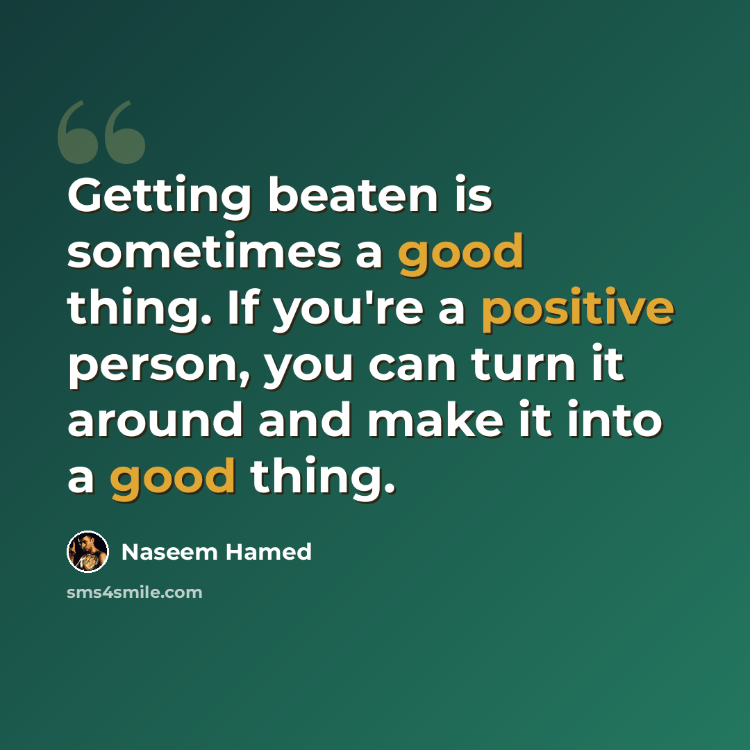 “Getting beaten is sometimes a good thing. If you're a positive person, you can turn it around and make it into a good thing.” quote by Naseem Hamed