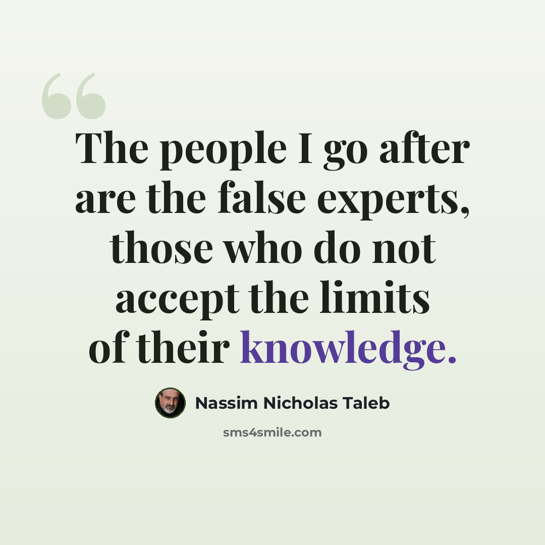 “The people I go after are the false experts, those who do not accept the limits of their knowledge.” quote by Nassim Nicholas Taleb
