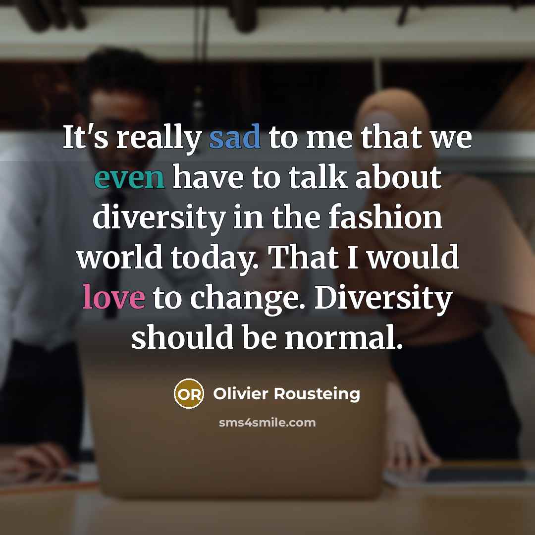 “It's really sad to me that we even have to talk about diversity in the fashion world today. That I would love to change. Diversity should be normal.” quote by Olivier Rousteing