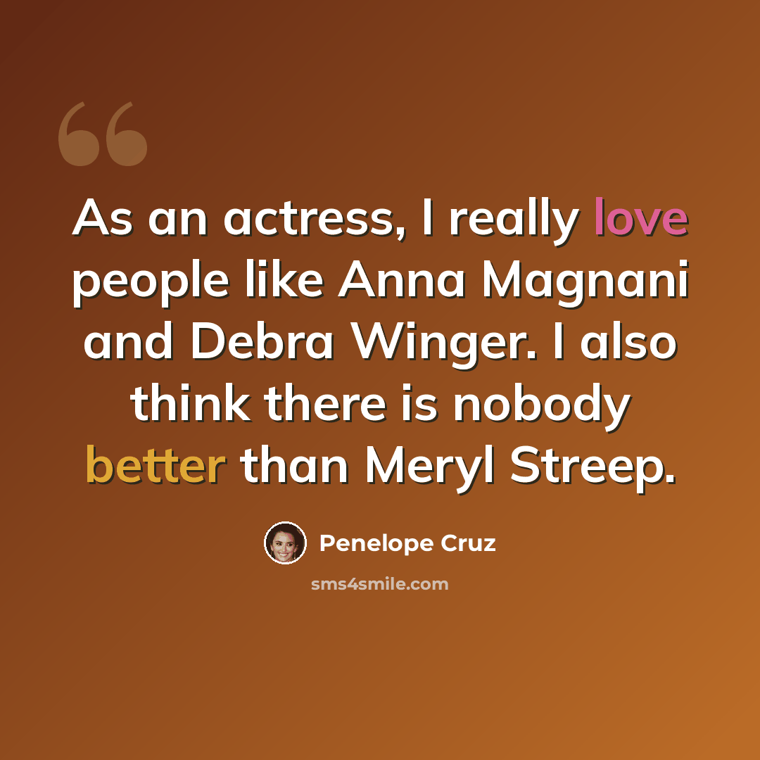 “As an actress, I really love people like Anna Magnani and Debra Winger. I also think there is nobody better than Meryl Streep.” quote by Penelope Cruz