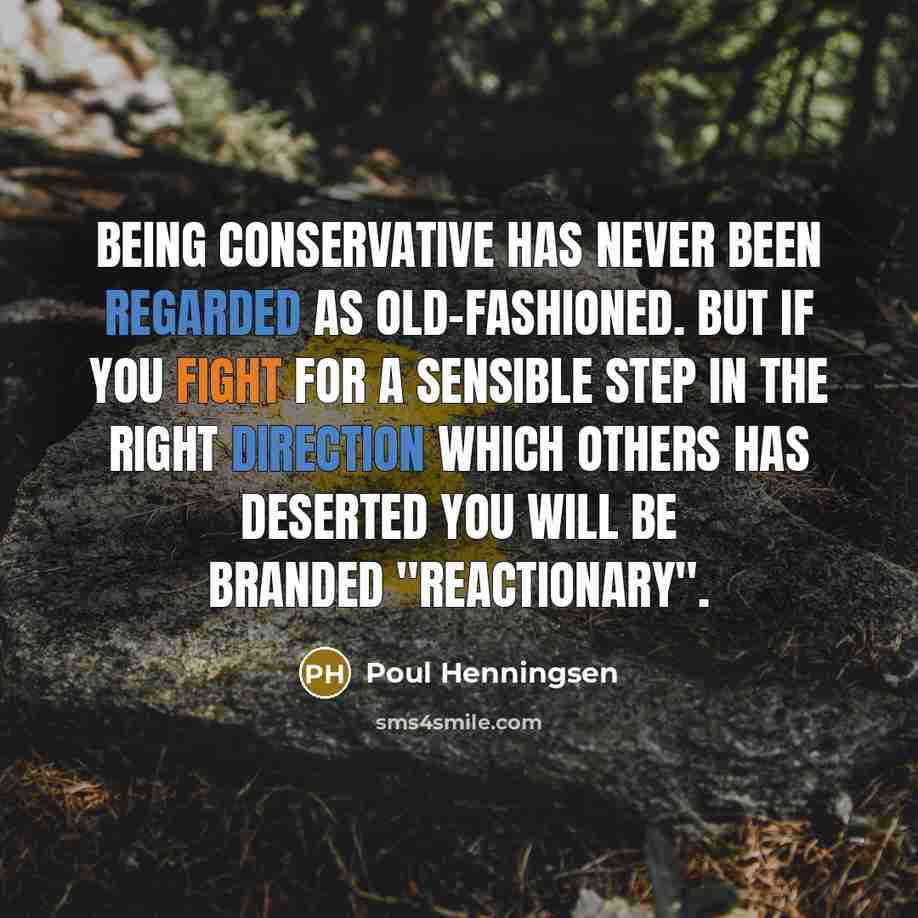 “Being conservative has never been regarded as old-fashioned. But if you fight for a sensible step in the right direction which others has deserted you will be branded "reactionary".” quote by Poul Henningsen