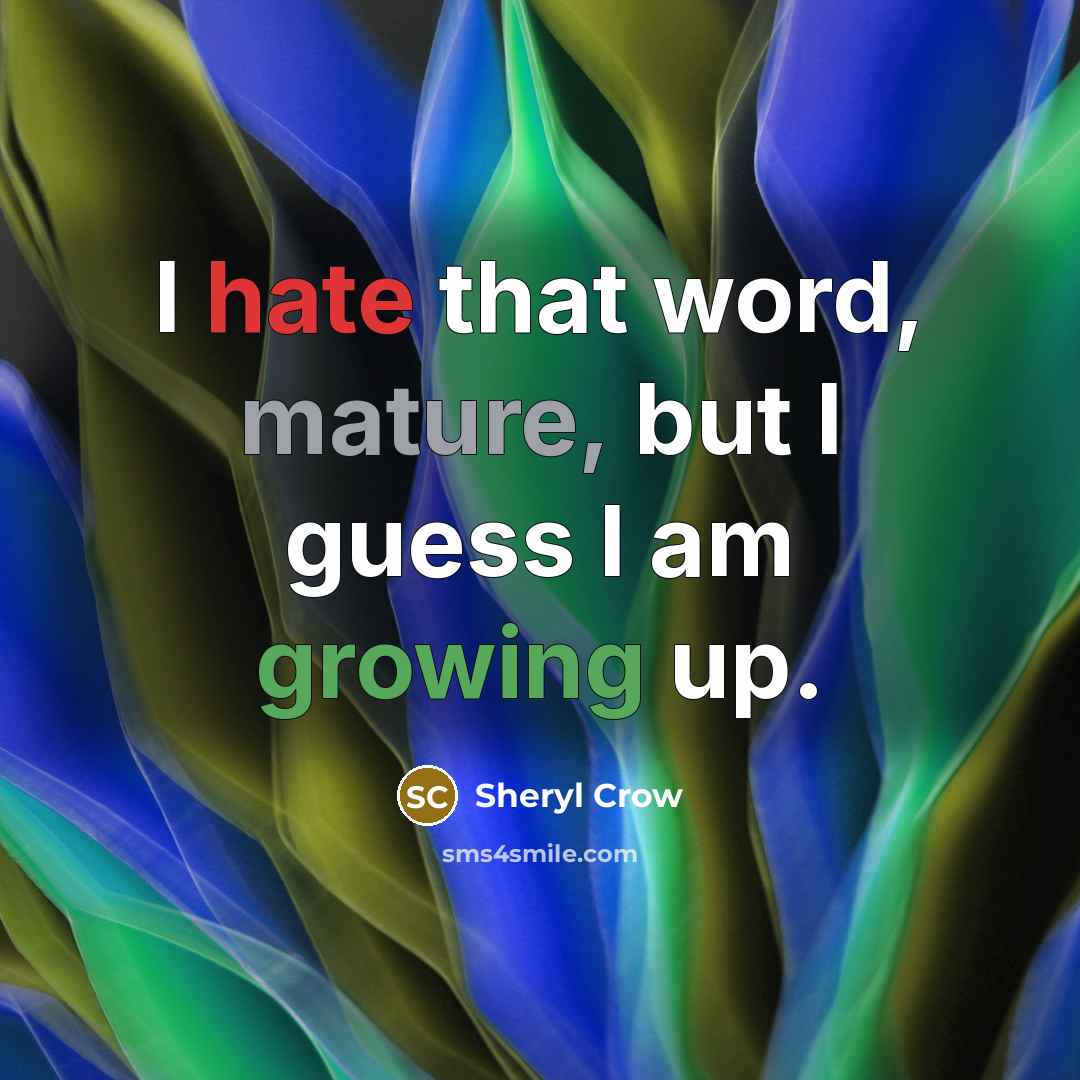 “I hate that word, mature, but I guess I am growing up.” quote by Sheryl Crow