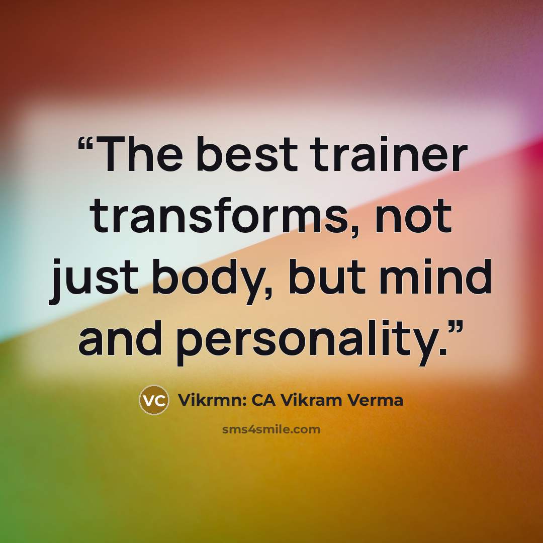 “The best trainer transforms, not just body, but mind and personality.” quote by Vikrmn: CA Vikram Verma