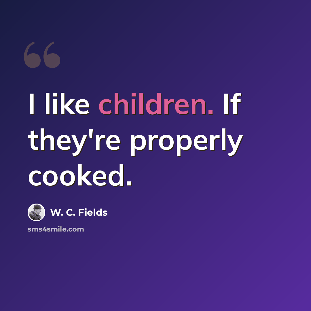 “I like children. If they're properly cooked.” quote by W. C. Fields