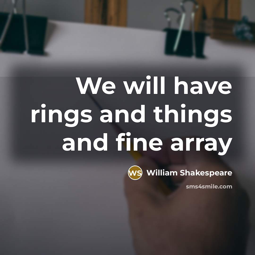 “We will have rings and things and fine array” quote by William Shakespeare