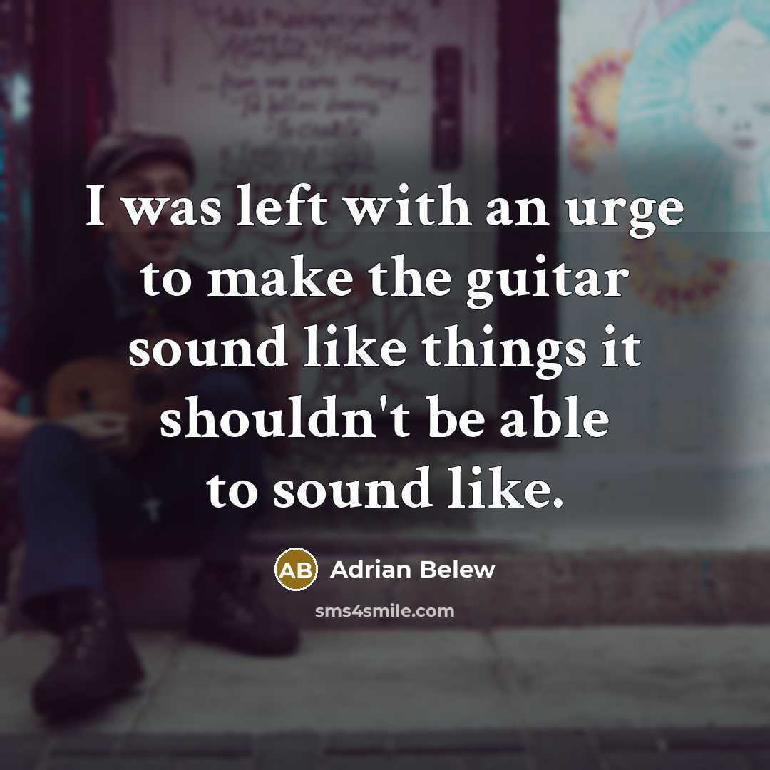 “I was left with an urge to make the guitar sound like things it shouldn't be able to sound like.” quote by Adrian Belew