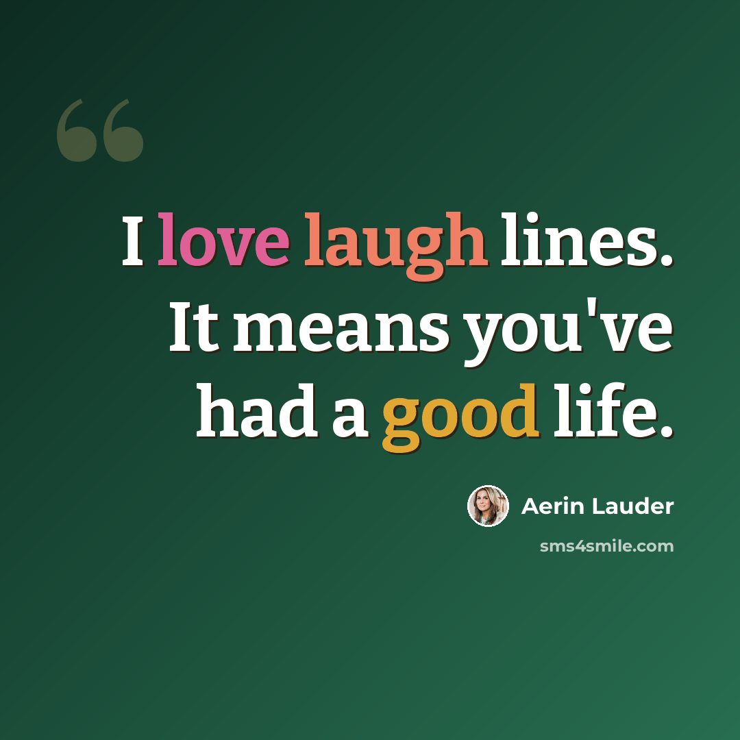 “I love laugh lines. It means you've had a good life.” quote by Aerin Lauder