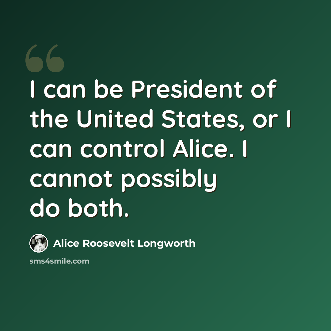 “I can be President of the United States, or I can control Alice. I cannot possibly do both.” quote by Alice Roosevelt Longworth