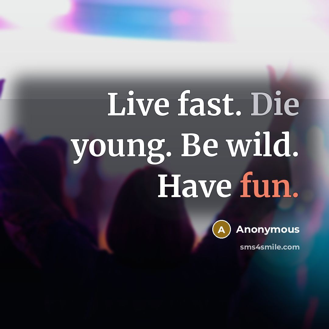 “Live fast. Die young. Be wild. Have fun.” quote by Anonymous