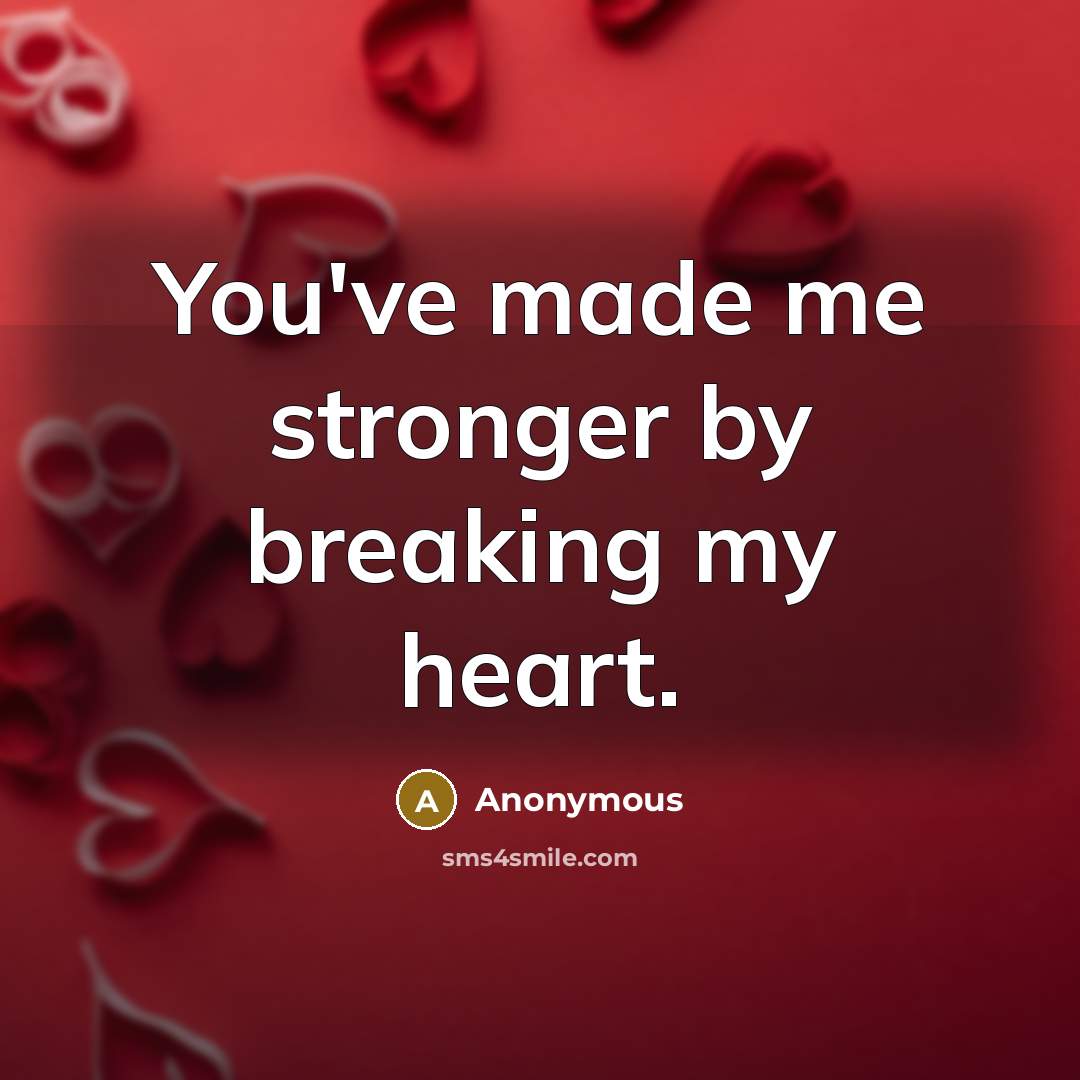 “You've made me stronger by breaking my heart.” quote by Anonymous