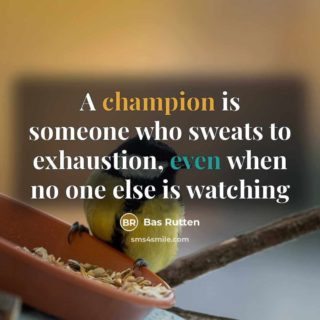 “A champion is someone who sweats to exhaustion, even when no one else is watching” quote by Bas Rutten