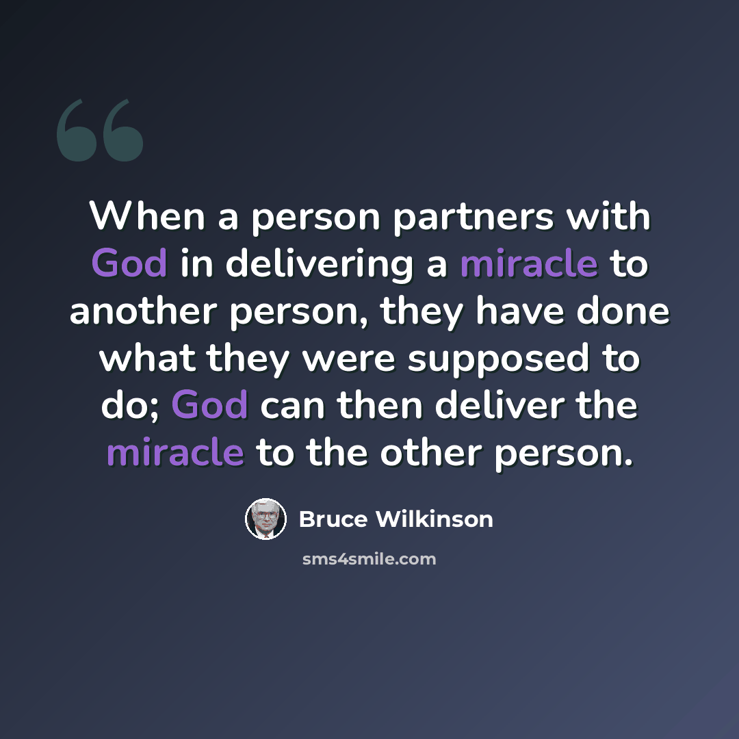 “When a person partners with God in delivering a miracle to another person, they have done what they were supposed to do; God can then deliver the miracle to the other person.” quote by Bruce Wilkinson