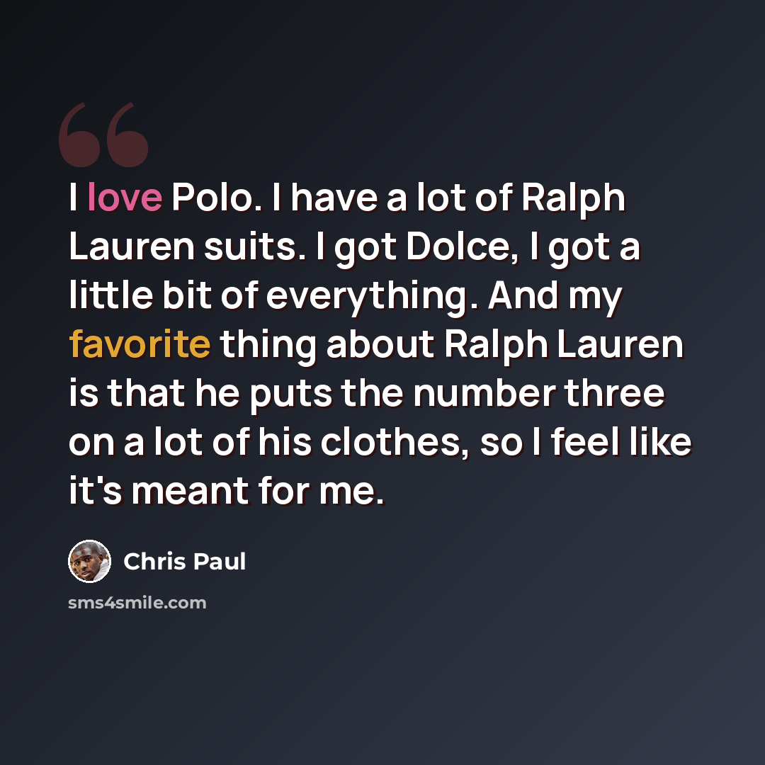 “I love Polo. I have a lot of Ralph Lauren suits. I got Dolce, I got a little bit of everything. And my favorite thing about Ralph Lauren is that he puts the number three on a lot of his clothes, so I feel like it's meant for me.” quote by Chris Paul