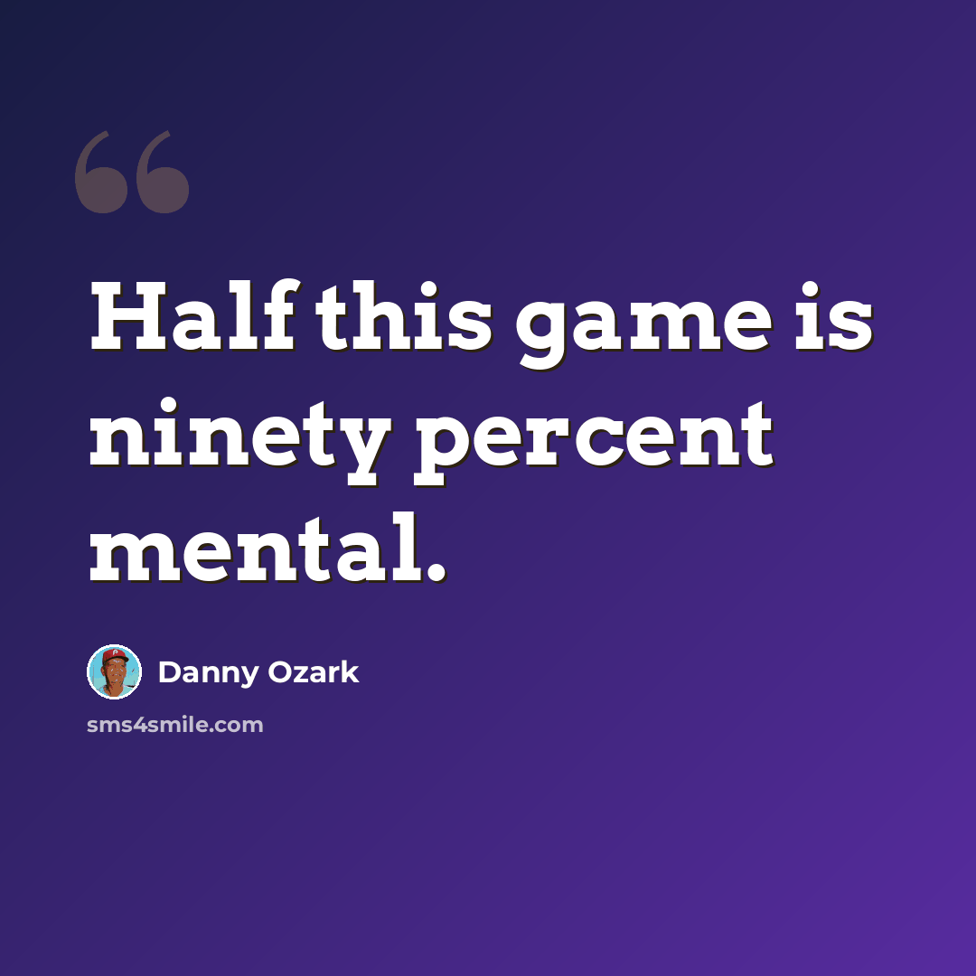 “Half this game is ninety percent mental.” quote by Danny Ozark