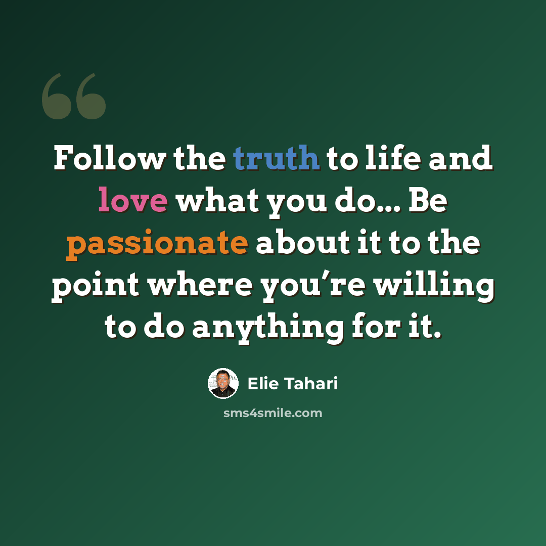 “Follow the truth to life and love what you do... Be passionate about it to the point where you’re willing to do anything for it.” quote by Elie Tahari