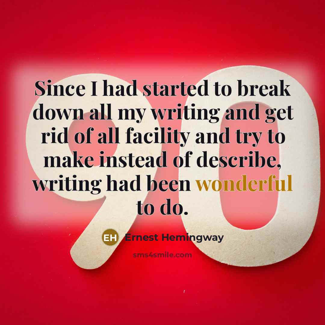 “Since I had started to break down all my writing and get rid of all facility and try to make instead of describe, writing had been wonderful to do.” quote by Ernest Hemingway