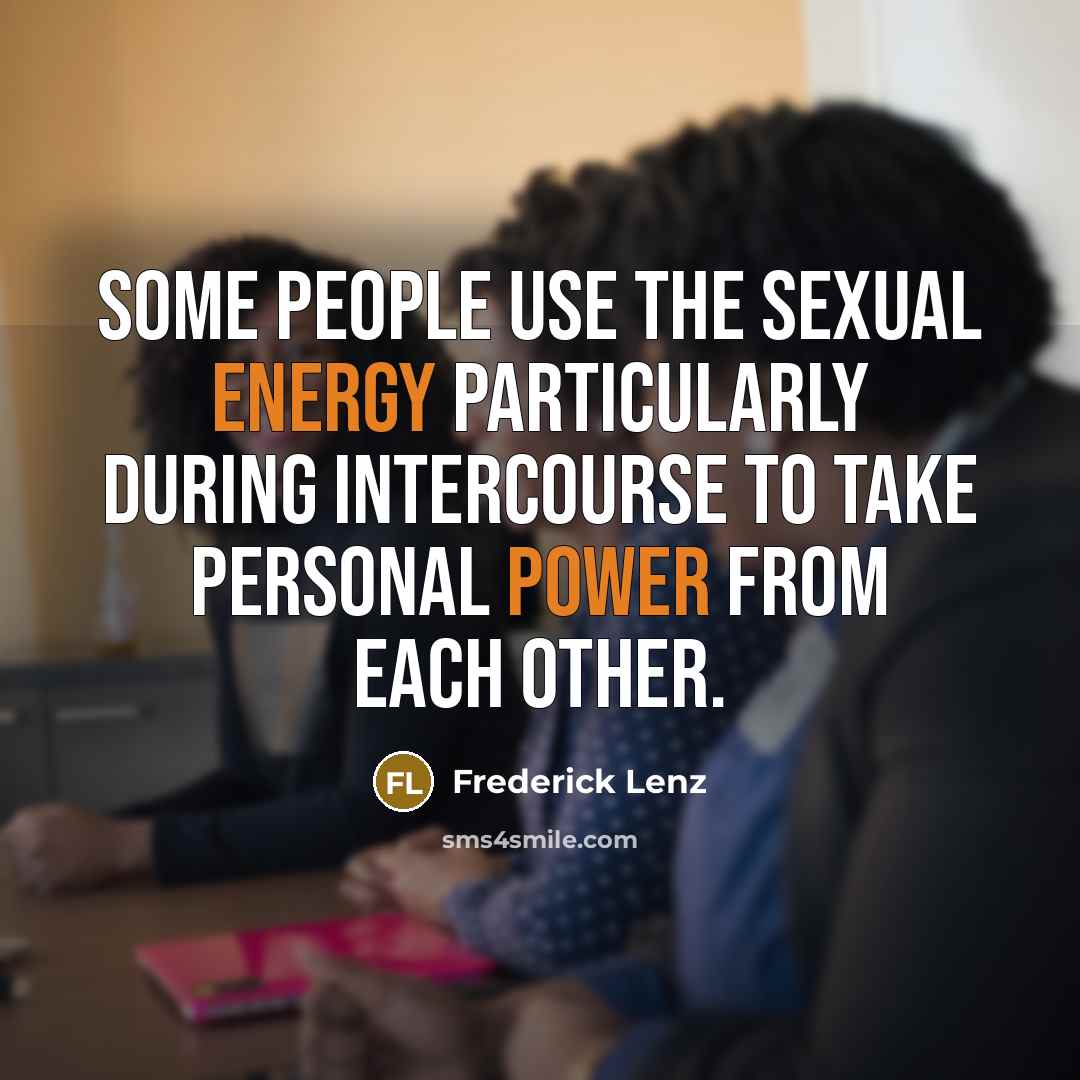 “Some people use the sexual energy particularly during intercourse to take personal power from each other.” quote by Frederick Lenz