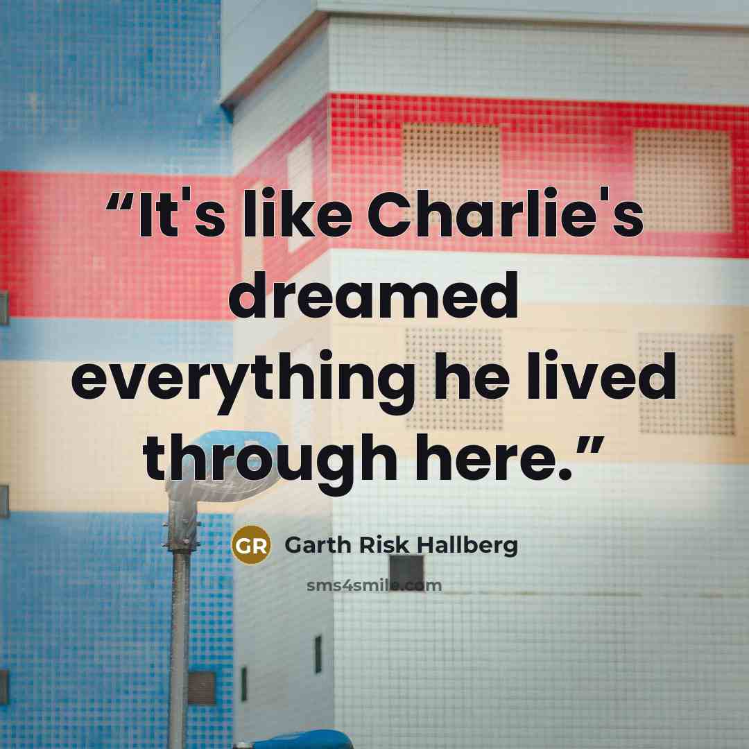 “It's like Charlie's dreamed everything he lived through here.” quote by Garth Risk Hallberg