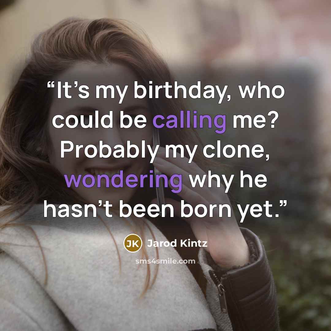 “It’s my birthday, who could be calling me? Probably my clone, wondering why he hasn’t been born yet.” quote by Jarod Kintz