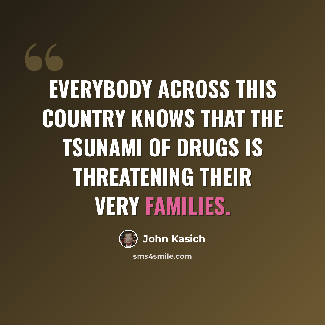 “Everybody across this country knows that the tsunami of drugs is threatening their very families.” quote by John Kasich