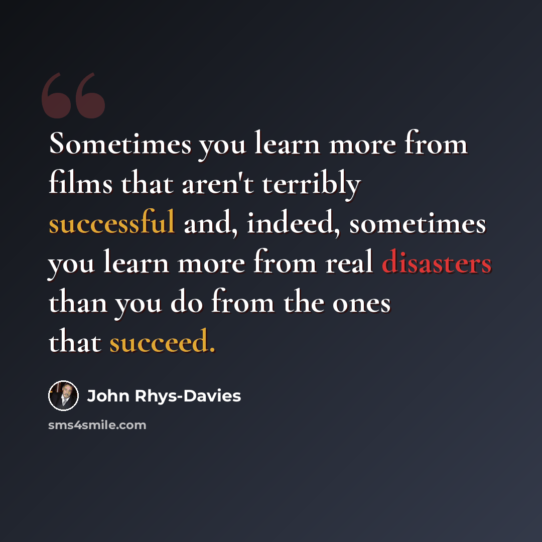“Sometimes you learn more from films that aren't terribly successful and, indeed, sometimes you learn more from real disasters than you do from the ones that succeed.” quote by John Rhys-Davies