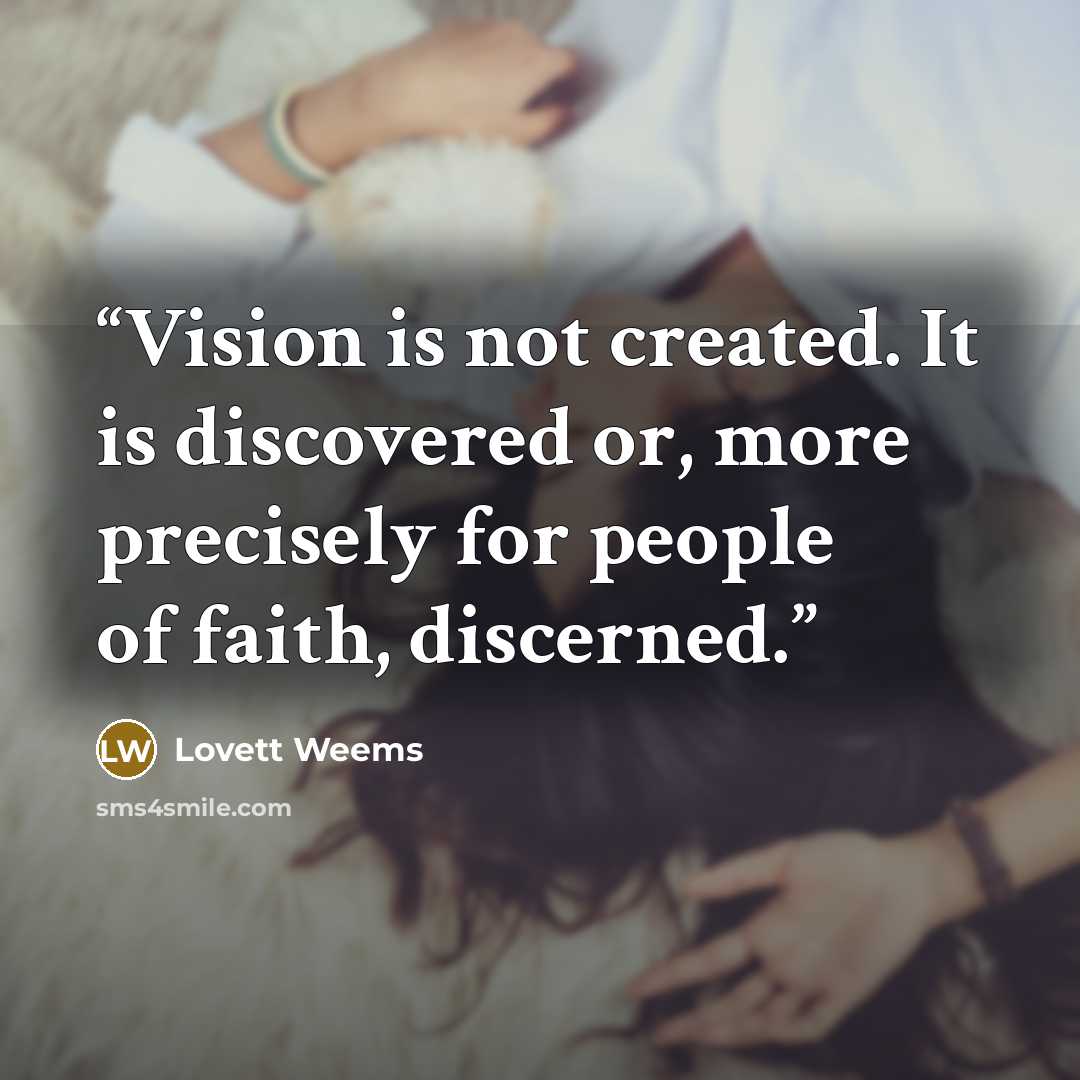 “Vision is not created. It is discovered or, more precisely for people of faith, discerned.” quote by Lovett Weems